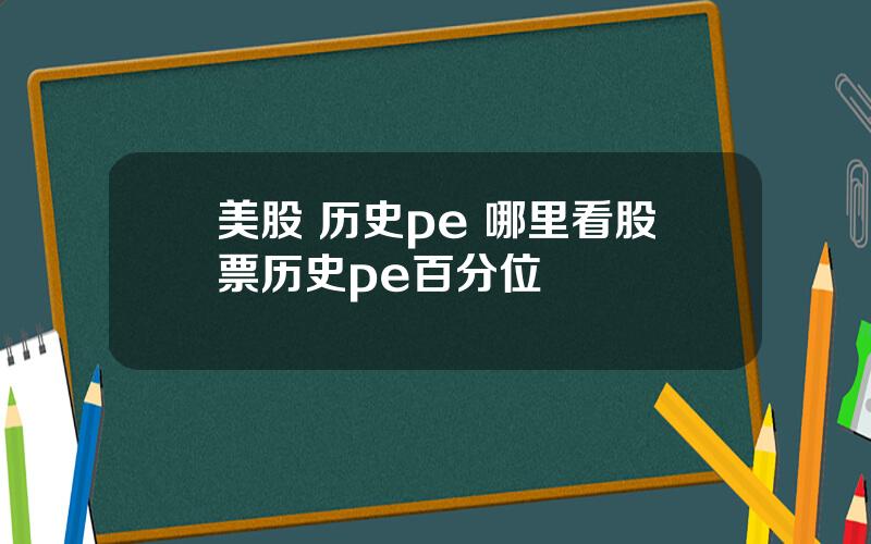 美股 历史pe 哪里看股票历史pe百分位